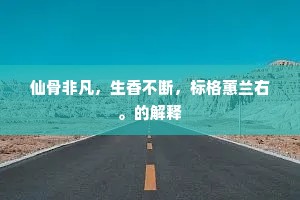 仙骨非凡，生香不断，标格蕙兰右。的解释