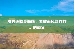 劝君速吃莫踌躇，看被南风吹作竹。的释义