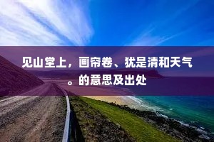 见山堂上，画帘卷、犹是清和天气。的意思及出处