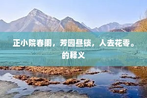 正小院春阑，芳园昼锁，人去花零。的释义