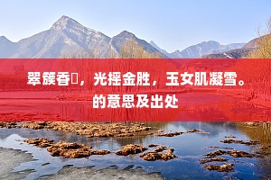 翠簇香裀，光摇金胜，玉女肌凝雪。的意思及出处