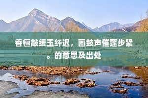 香檀敲缓玉纤迟，画鼓声催莲步紧。的意思及出处