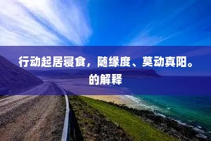 行动起居寝食，随缘度、莫动真阳。的解释