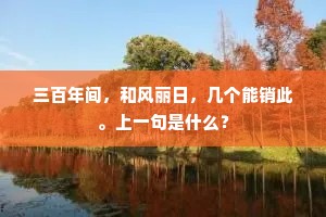 三百年间，和风丽日，几个能销此。上一句是什么？
