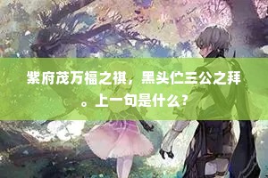紫府茂万福之祺，黑头伫三公之拜。上一句是什么？
