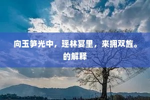 向玉笋光中,瑶林宴里,来拥双旌。的解释 向玉笋光中,瑶林宴里,来拥双旌。的解释