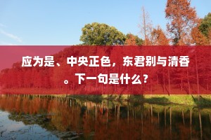 应为是、中央正色，东君别与清香。下一句是什么？