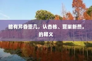 暗有芹香堕几，认杏栋、营巢新燕。的释义