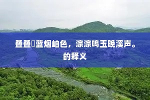 叠叠挼蓝烟岫色，淙淙鸣玉晚溪声。的释义