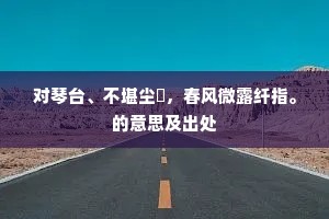 对琴台、不堪尘涴，春风微露纤指。的意思及出处