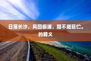 日落长沙，风回极浦，黯不堪延伫。的释义