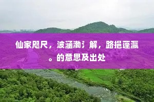 仙家咫尺，波涵渤氵解，路挹蓬瀛。的意思及出处
