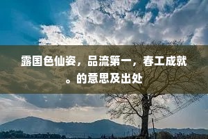露国色仙姿，品流第一，春工成就。的意思及出处