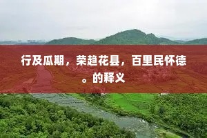 行及瓜期，荣趋花县，百里民怀德。的释义