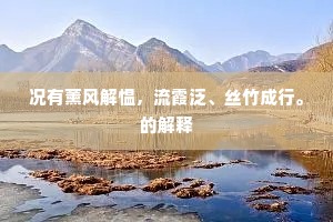 况有薰风解愠，流霞泛、丝竹成行。的解释