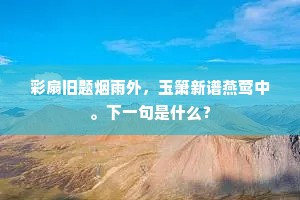 彩扇旧题烟雨外，玉箫新谱燕莺中。下一句是什么？
