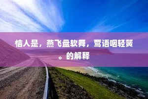 恼人是，燕飞盘软舞，莺语咽轻簧。的解释