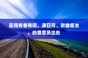 喜得青春有闰，添日月、款曲临池。的意思及出处