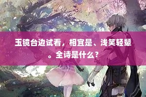 玉镜台边试看，相宜是、浅笑轻颦。全诗是什么？