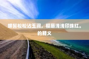 螺髻松松沾玉润，樱唇浅浅印珠红。的释义