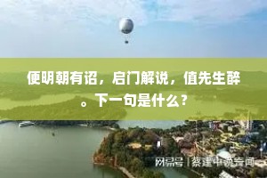 便明朝有诏，启门解说，值先生醉。下一句是什么？