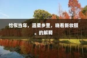 恰似当年，温柔乡里，晓看新妆额。的解释