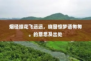 烟径掠花飞远远，晓窗惊梦语匆匆。的意思及出处
