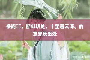 楼阁濛濛，断虹明处，十里暮云深。的意思及出处