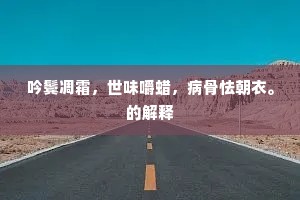 吟鬓凋霜,世味嚼蜡,病骨怯朝衣。的解释 吟鬓凋霜,世味嚼蜡,病骨怯朝衣。的解释