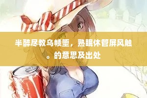 半醉尽教乌帻堕，熟眠休管屏风触。的意思及出处