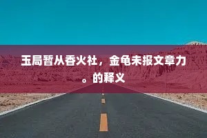 玉局暂从香火社，金龟未报文章力。的释义