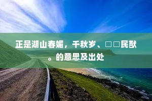 正是湖山春媚，千秋岁、□□民猷。的意思及出处
