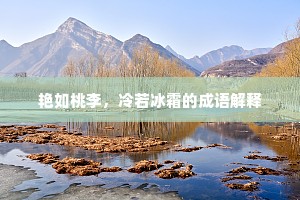 艳如桃李,冷若冰霜的成语解释 艳如桃李,冷若冰霜的成语解释