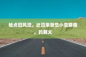 检点旧风流,近日来渐觉小蛮腰瘦。的释义 检点旧风流,近日来渐觉小蛮腰瘦。的释义