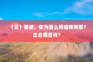 （云）婆婆，你为甚么烦恼啼哭那？出自哪首诗？