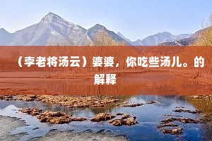 （孛老将汤云）婆婆，你吃些汤儿。的解释