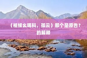 （祗候幺喝科，孤云）那个是原告？的解释
