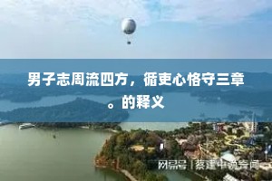 男子志周流四方,循吏心恪守三章。的释义 男子志周流四方,循吏心恪守三章。的释义