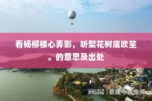 看杨柳楼心弄影,听梨花树底吹笙。的意思及出处 看杨柳楼心弄影,听梨花树底吹笙。的意思及出处