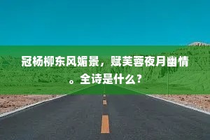冠杨柳东风媚景,赋芙蓉夜月幽情。全诗是什么? 冠杨柳东风媚景,赋芙蓉夜月幽情。全诗是什么?