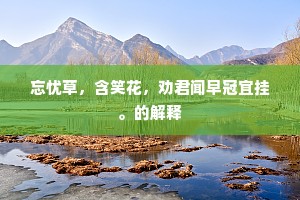 忘忧草，含笑花，劝君闻早冠宜挂。的解释