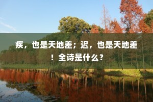 疾，也是天地差；迟，也是天地差！全诗是什么？