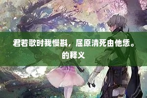 君若歌时我慢斟，屈原清死由他恁。的释义