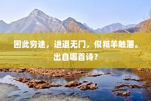困此穷途,进退无门,似羝羊触藩。出自哪首诗? 困此穷途,进退无门,似羝羊触藩。出自哪首诗?