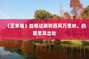 （正末唱）趁着这鹏鹗西风万里秋。的意思及出处
