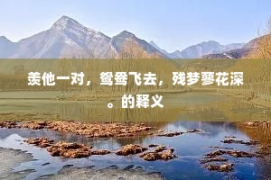 羡他一对，鸳鸯飞去，残梦蓼花深。的释义