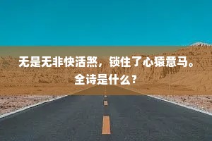 无是无非快活煞，锁住了心猿意马。全诗是什么？
