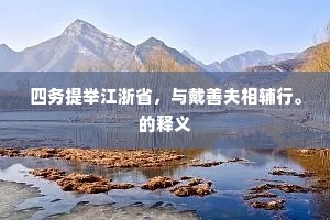 四务提举江浙省,与戴善夫相辅行。的释义 四务提举江浙省,与戴善夫相辅行。的释义