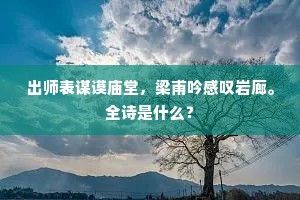 出师表谋谟庙堂，梁甫吟感叹岩廊。全诗是什么？