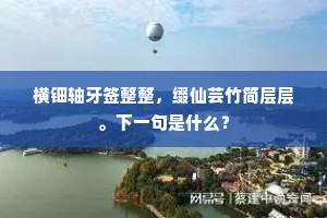 横钿轴牙签整整，缀仙芸竹简层层。下一句是什么？